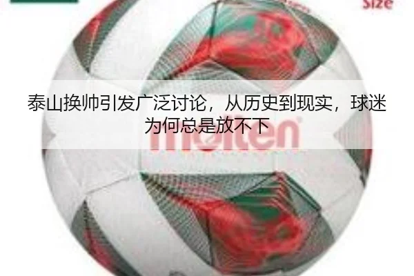 泰山换帅引发广泛讨论，从历史到现实，球迷为何总是放不下